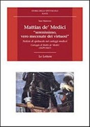 Mattias De' Medici, serenissimo, Vero Mecenate Dei Virtuosi. Notizie Di Spettacolo Nei Carteggi Medicei. Carteggio Di Mattias De' Medici (1629-1667)