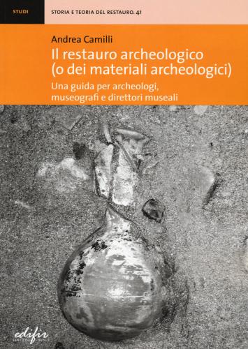 Il Restauro Archeologico (o Dei Materiali Archeologici). Una Guida Per Archeologici, Museografi E Direttori Museali
