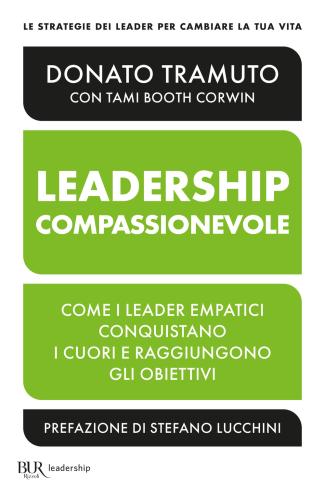 La Leadership Compassionevole. Come I Leader Empatici Conquistano I Cuori E Raggiungono Gli Obiettivi