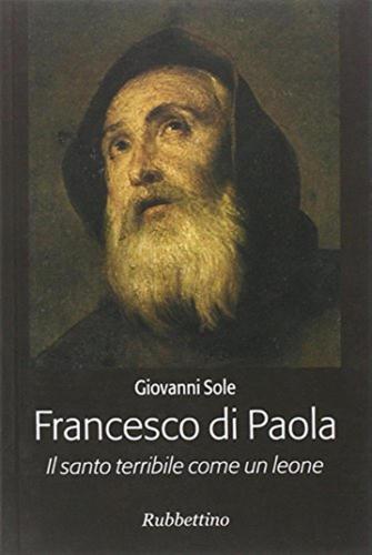 Francesco Di Paola. Il Santo Terribile Come Un Leone