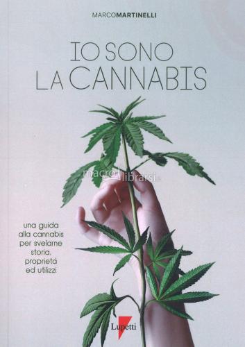 Io Sono La Cannabis. Una Guida Alla Cannabis Per Svelarne Storia, Propriet Ed Utilizzi