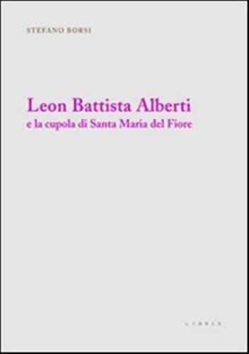 Leon Battista Alberti E La Cupola Di Santa Maria Del Fiore. Ediz. Illustrata