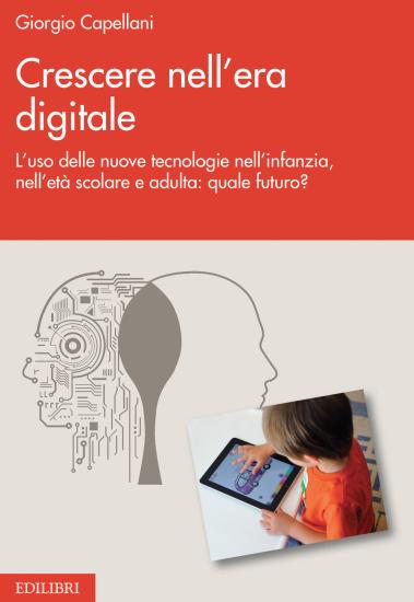 Crescere nell'era digitale. L'uso delle nuove tecnologie nell'infanzia, nell'et scolare e adulta: quale futuro?