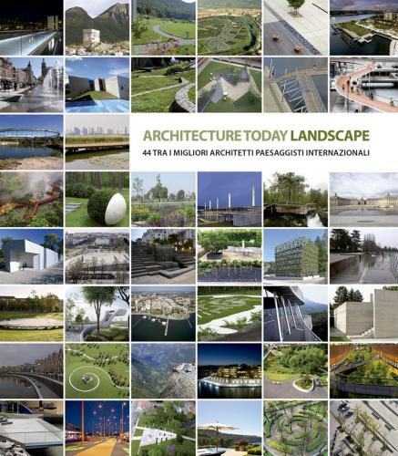 Landscape Architecture Today. 44 Tra I Migliori Architetti Paesaggisti Internazionali. Ediz. Illustrata