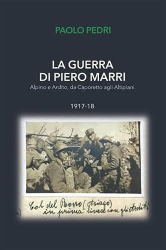 La Guerra Di Piero Marri: Alpino E Ardito, Da Caporetto Agli Altipiani 1917-18