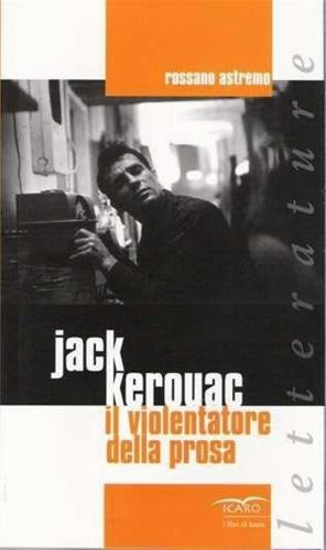 Jack Kerouac Il Violentatore Della Prosa