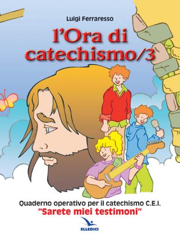 L'ora Di Catechismo. Quaderno Operativo Per Il Catechismo Cei sarete Miei Testimoni. Vol. 3
