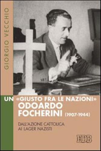 Un giusto Fra Le Nazioni Odoardi Focherini (1907-1944). Dall'azione Cattolica Ai Lager Nazisti