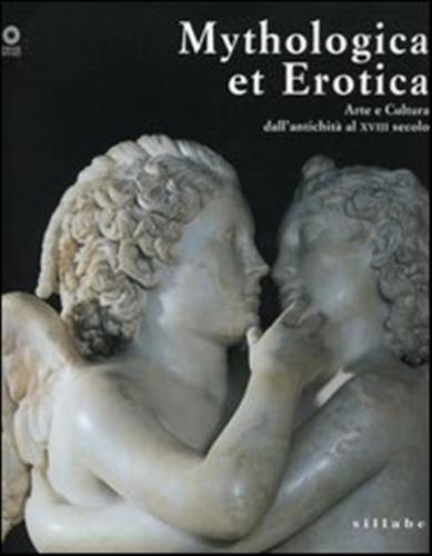 Mythologica Et Erotica. Arte E Cultura Dall'antichit Al Xviii Secolo. Catalogo Della Mostra (firenze, 2 Ottobre 2005-15 Maggio 2006)