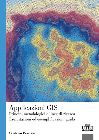 Applicazioni GIS. Principi metodologici e linee di ricerca. Esercitazioni ed esemplificazioni guida