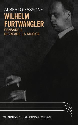 Wilhelm Furtwngler. Pensare E Ricreare La Musica