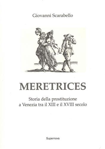 Giovanni Scarabello - Meretrices. Storia Della Prostituzione A Venezia Tra Il Xiii E Il Xviii Secolo