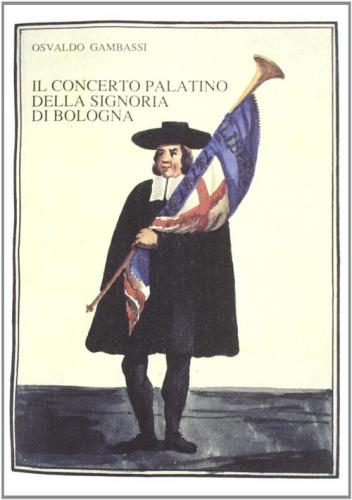 Il Concerto Palatino Della Signoria Di Bologna. Cinque Secoli Di Vita Musicale A Corte (1250-1797)