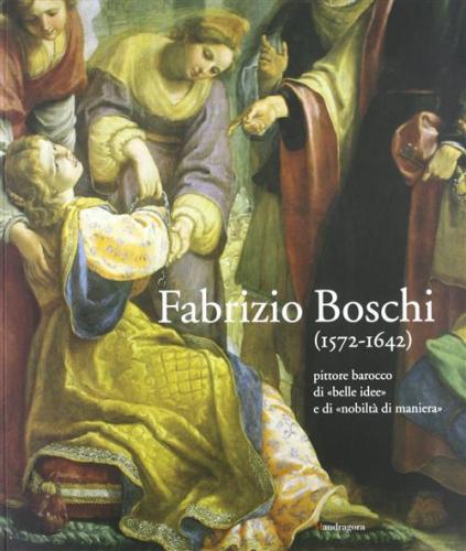 Fabrizio Boschi (1572-1642). Pittore Barocco Di belle Idee E Di nobilt Di Maniera