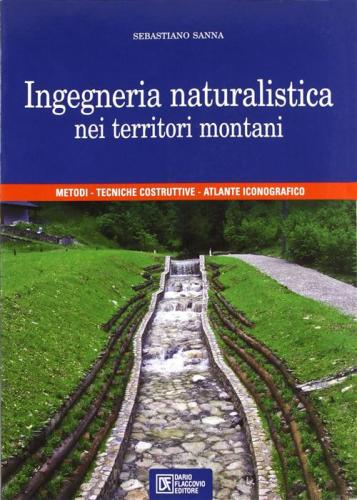 Ingegneria Naturalistica Nei Territori Montani. Metodi, Tecniche Costruttive, Atlante Iconografico