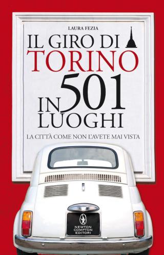 Il Giro Di Torino In 501 Luoghi. La Citt Come Non L'avete Mai Vista