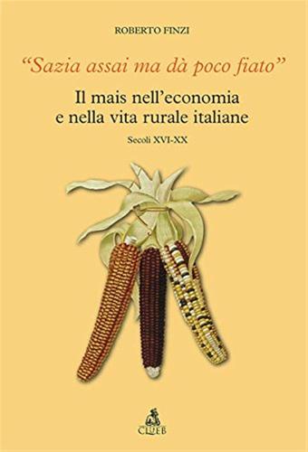 Sazia Assai Ma D Poco Fiato. Il Mais Nell'economia E Nella Vita Rurale Italiane. Secoli Xvi-xx