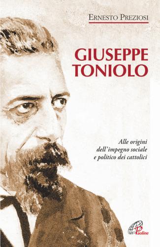 Giuseppe Toniolo. Alle Origini Dell'impegno Sociale E Politico Dei Cattolici
