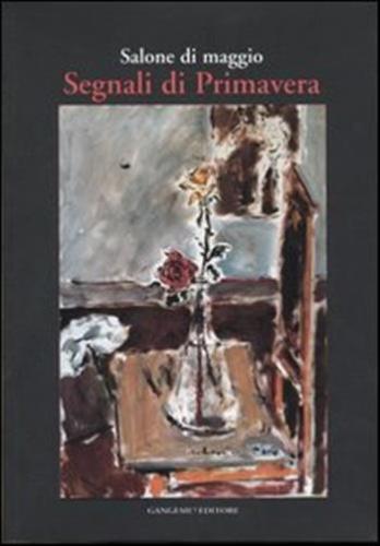 Salone Di Maggio. Segnali Di Primavera. Catalogo Della Mostra (roma, 4-23 Aprile 2006)