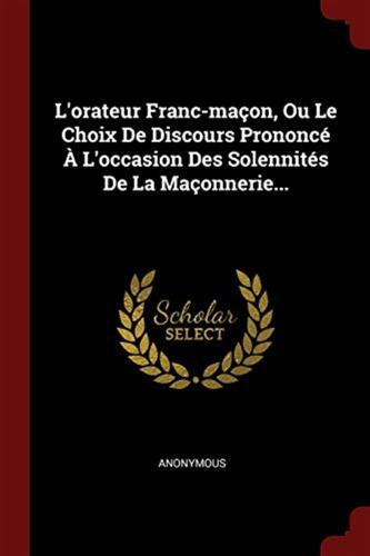 L'orateur Franc-maon, Ou Le Choix De Discours Prononc  L'occasion Des Solennits De La Maonnerie...