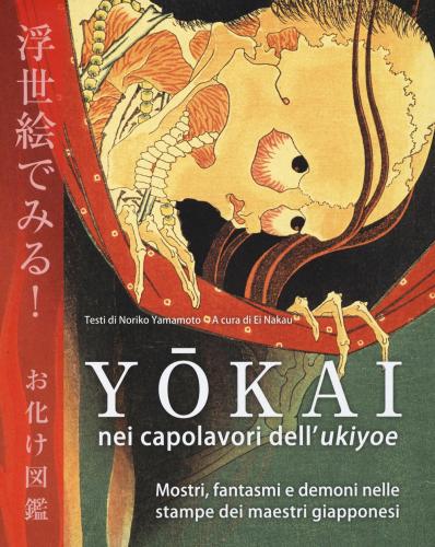 Ykai Nei Capolavori Dell'ukiyoe. Mostri, Fantasmi E Demoni Nelle Stampe Dei Maestri Giapponesi. Ediz. Illustrata
