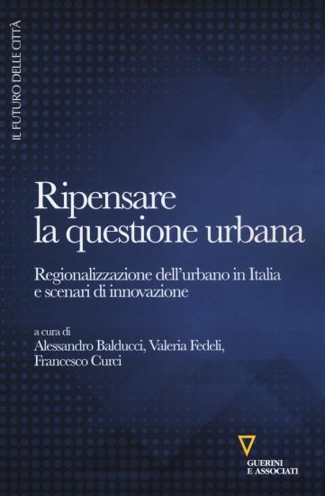 Ripensare la questione urbana. Regionalizzazione dell'urbano in Italia e scenari di innovazione