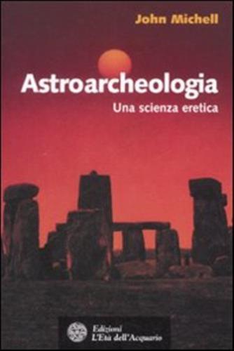 Astroarcheologia. Una Scienza Eretica