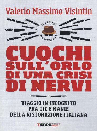 Cuochi Sull'orlo Di Una Crisi Di Nervi. Viaggio In Incognito Fra Tic E Manie Della Ristorazione Italiana