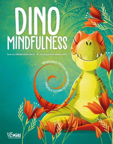 Dino Mindfulness. Medita E Scopri Te Stesso Con I Piccoli Dinosauri. Ediz. A Colori