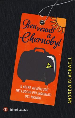 Benvenuti A Chernobyl. E Altre Avventure Nei Luoghi Pi Inquinati Del Mondo