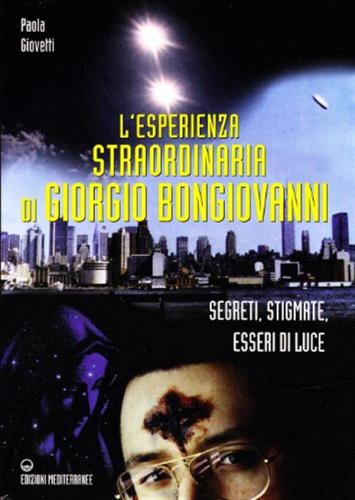 L'esperienza Straordinaria Di Giorgio Bongiovanni. Segreti, Stigmate, Esseri Di Luce