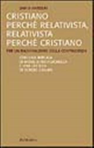 Cristiano Perch Relativista, Relativista Perch Cristiano. Per Un Razionalismo Della Contingenza