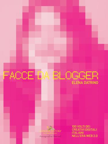 Facce Da Blogger. 100 Volti Dei Creativi Digitali Italiani Nell'era Del Web 2.0. Ediz. Illustrata