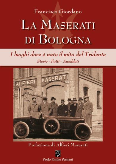 La Maserati di Bologna. I luoghi dove  nato il mito del Tridente. Storie, fatti, aneddoti. Ediz. illustrata