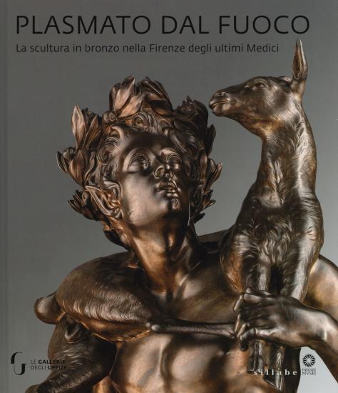 Plasmato dal fuoco. La scultura in bronzo nella Firenze degli ultimi Medici. Ediz. illustrata