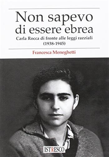 Non Credevo Di Essere Ebrea. Carla Rocca Di Fronte Alle Leggi Razziali (1938-1945)