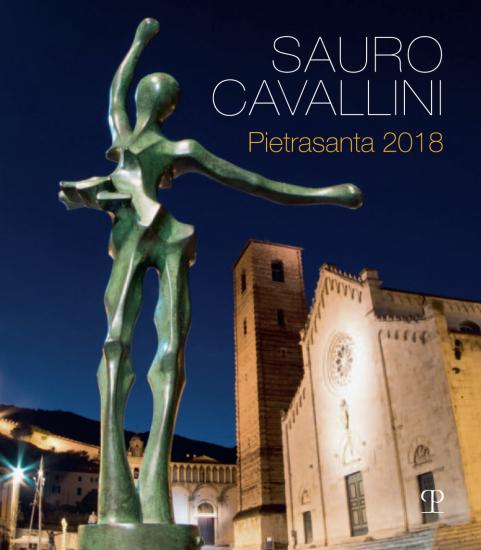 Sauro Cavallini. Pietrasanta 2018. Catalogo della mostra (Pietrasanta, 2 luglio-31 agosto 2018). Ediz. a colori
