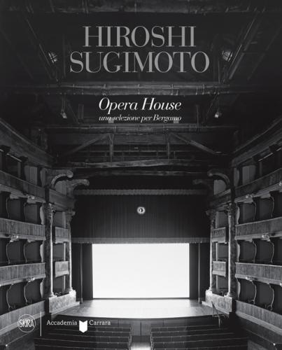 Hiroshi Sugimoto Opera House. Una Selezione Per Bergamo. Ediz. Illustrata