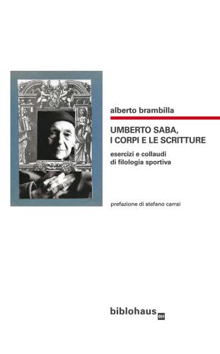 Umberto Saba, I Corpi E Le Scritture. Esercizi E Collaudi Di Filologia Sportiva