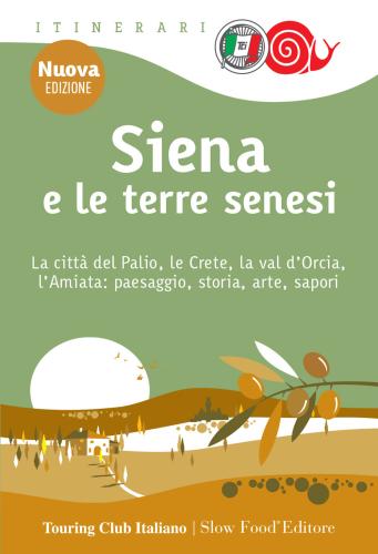 Siena E Le Terre Senesi. La Citt Del Palio, Le Crete, La Val D'orcia, L'amiata: Paesaggio, Storia, Arte, Sapori. Nuova Ediz.