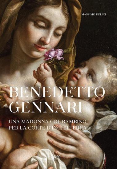 Benedetto Gennari. Una Madonna col bambino per la Corte d'Inghilterra. Ediz. a colori
