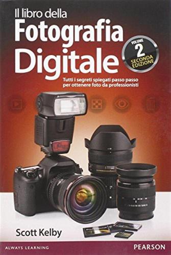 Il Libro Della Fotografia Digitale. Tutti I Segreti Spiegati Passo Passo Per Ottenere Foto Da Professionisti. Vol. 2