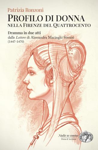 Profilo Di Donna Nella Firenze Del Quattrocento. Dramma In Due Atti Dalle lettere Di Alessandra Macinghi Strozzi (1447-1470)