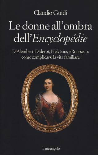 Le Donne All'ombra Dell'encyclopdie. D'alembert, Diderot, Helvtius E Rousseau: Come Complicarsi La Vita Familiare