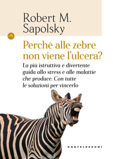 Perch alle zebre non viene l'ulcera? La pi istruttiva e divertente guida allo stress e alle malattie che produce. Con tutte le soluzioni per vincerlo