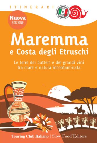 Maremma E Costa Degli Etruschi. Le Terre Dei Butteri E Dei Grandi Vini Tra Mare E Natura Incontaminata. Nuova Ediz.