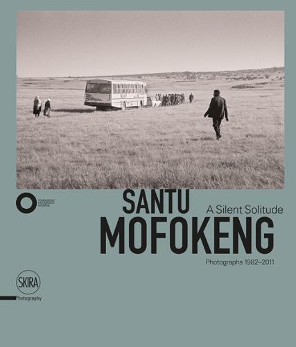 Santu Mofokeng. The Silent Solitude Photograph (1982-2011). Ediz. Italiana E Inglese