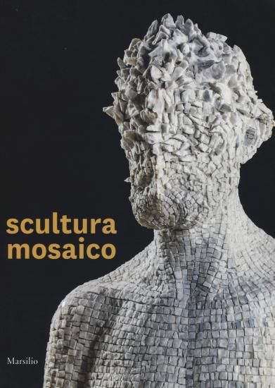 Scultura mosaico. Catalogo della mostra (Ravenna, 8 ottobre-26 novembre 2017). Ediz. italiana e inglese