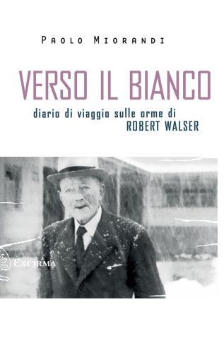 Verso Il Bianco. Diario Di Viaggio Sulle Orme Robert Walser
