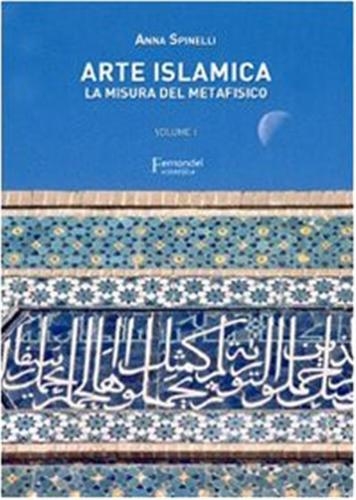 Arte Islamica. La Misura Del Metafisico. Vol. 1